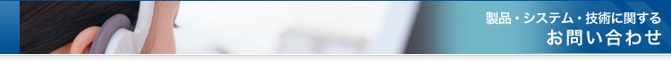 製品・システム・技術に関するお問い合わせ